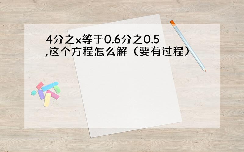 4分之x等于0.6分之0.5,这个方程怎么解（要有过程)