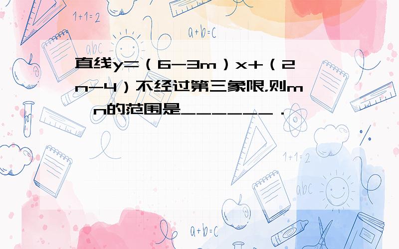 直线y=（6-3m）x+（2n-4）不经过第三象限，则m、n的范围是______．