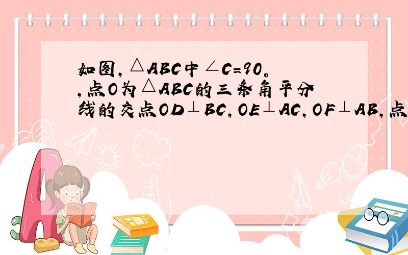 如图,△ABC中∠C=90°,点O为△ABC的三条角平分线的交点OD⊥BC,OE⊥AC,OF⊥AB,点D、E、F、分别是