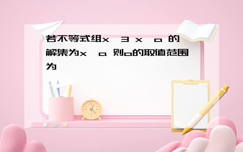 若不等式组x>3 x>a 的解集为x>a 则a的取值范围为