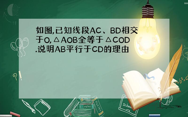 如图,已知线段AC、BD相交于O,△AOB全等于△COD.说明AB平行于CD的理由