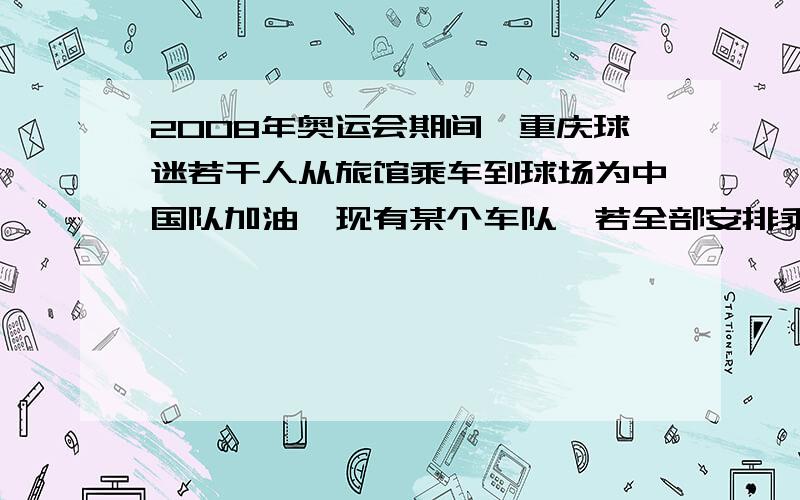 2008年奥运会期间,重庆球迷若干人从旅馆乘车到球场为中国队加油,现有某个车队,若全部安排乘坐该车队的车,每量坐4人则剩