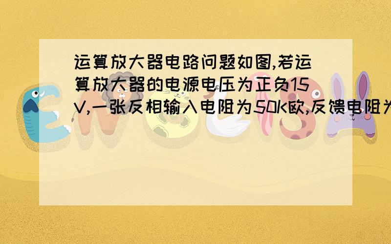 运算放大器电路问题如图,若运算放大器的电源电压为正负15V,一张反相输入电阻为50K欧,反馈电阻为5K欧,求U0..