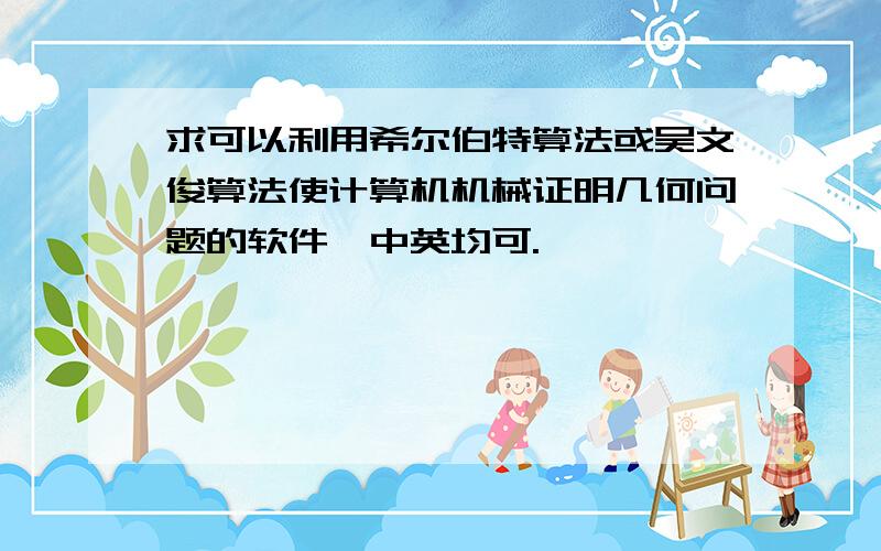 求可以利用希尔伯特算法或吴文俊算法使计算机机械证明几何问题的软件,中英均可.