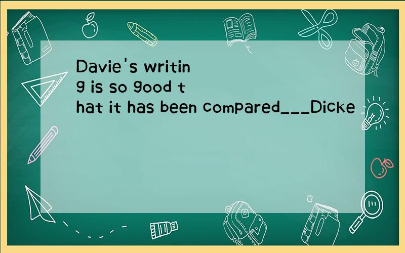 Davie's writing is so good that it has been compared___Dicke