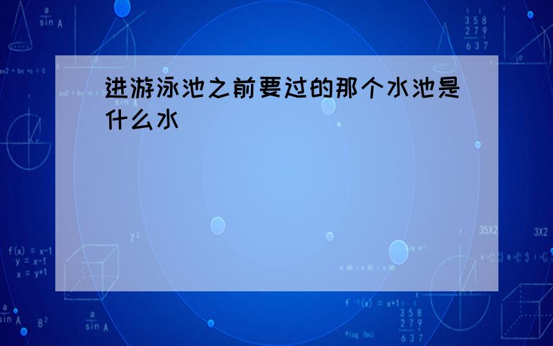 进游泳池之前要过的那个水池是什么水