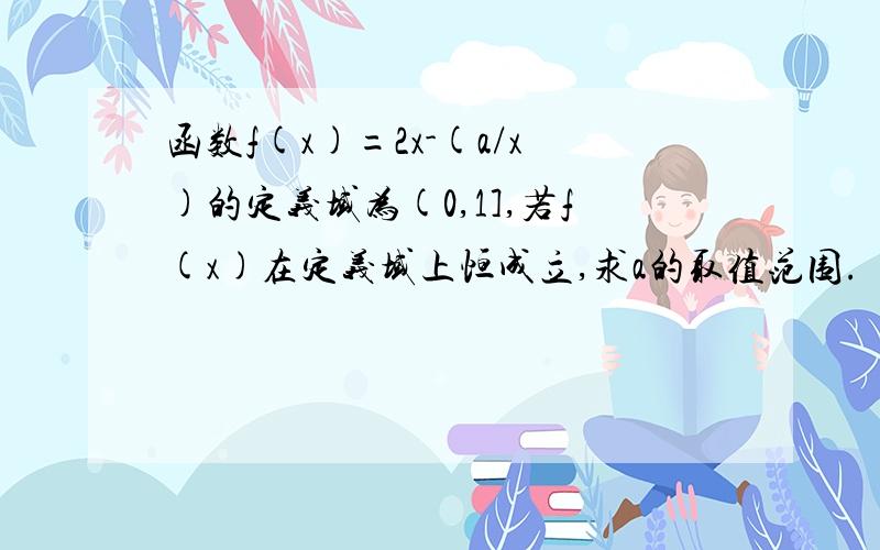 函数f(x)=2x-(a/x)的定义域为(0,1],若f(x)在定义域上恒成立,求a的取值范围.