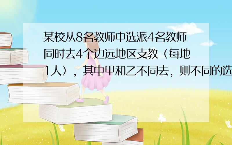 某校从8名教师中选派4名教师同时去4个边远地区支教（每地1人），其中甲和乙不同去，则不同的选派方案共有（　　）种.