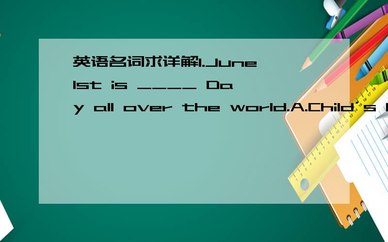 英语名词求详解1.June 1st is ____ Day all over the world.A.Child’s B