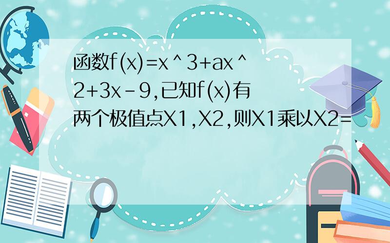 函数f(x)=x＾3+ax＾2+3x-9,已知f(x)有两个极值点X1,X2,则X1乘以X2=