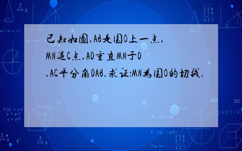 已知如图,AB是圆O上一点,MN过C点,AD垂直MN于D,AC平分角DAB.求证：MN为圆O的切线.