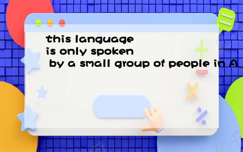 this language is only spoken by a small group of people in A