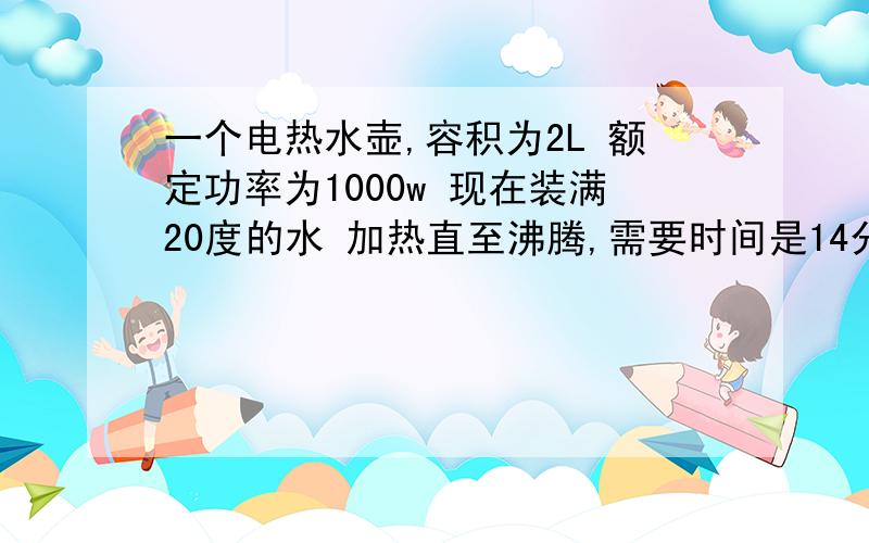 一个电热水壶,容积为2L 额定功率为1000w 现在装满20度的水 加热直至沸腾,需要时间是14分钟,求电能转换为水的内