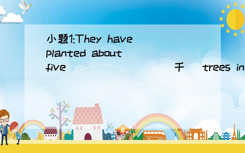 小题1:They have planted about five ________(千) trees in and ar