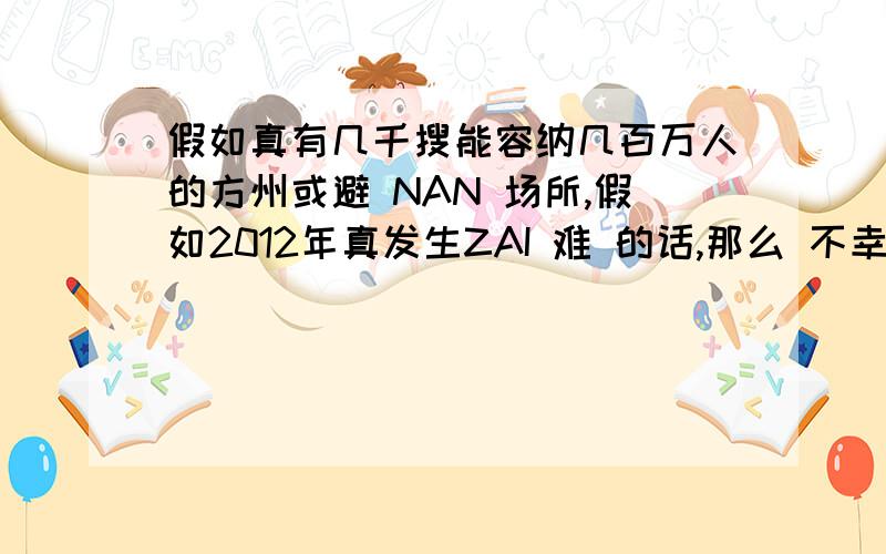 假如真有几千搜能容纳几百万人的方州或避 NAN 场所,假如2012年真发生ZAI 难 的话,那么 不幸中的万幸,在诺亚方