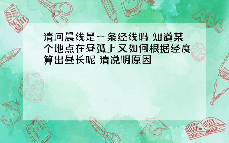 请问晨线是一条经线吗 知道某个地点在昼弧上又如何根据经度算出昼长呢 请说明原因