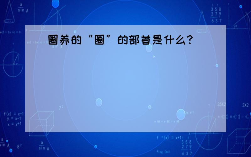 圈养的“圈”的部首是什么?