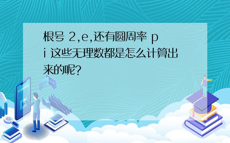 根号 2,e,还有圆周率 pi 这些无理数都是怎么计算出来的呢?