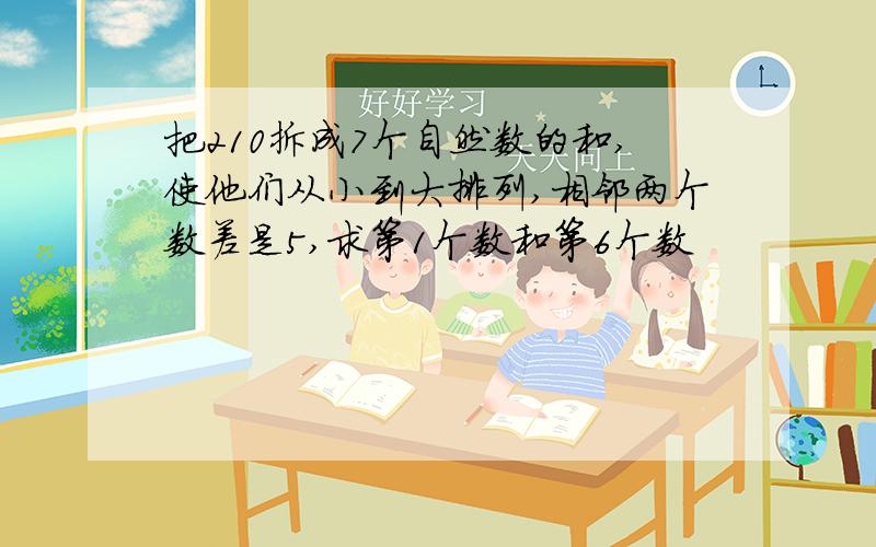 把210拆成7个自然数的和,使他们从小到大排列,相邻两个数差是5,求第1个数和第6个数