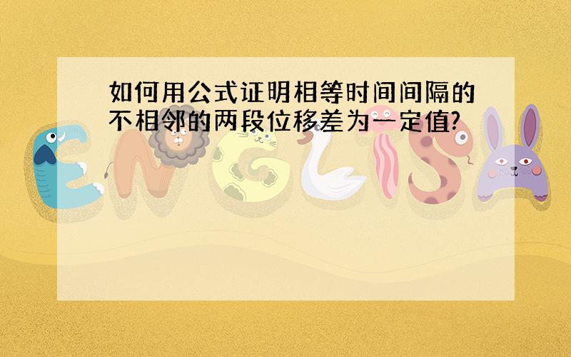 如何用公式证明相等时间间隔的不相邻的两段位移差为一定值?