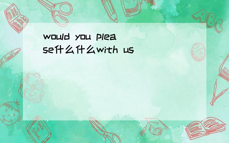 would you please什么什么with us