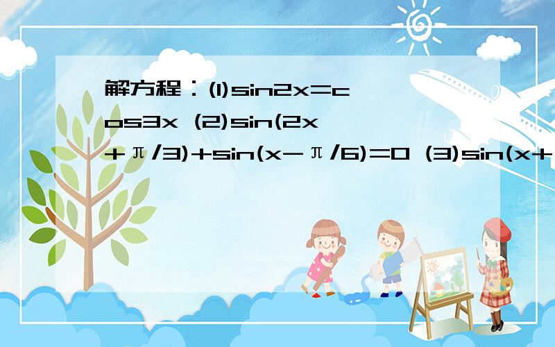 解方程：(1)sin2x=cos3x (2)sin(2x+π/3)+sin(x-π/6)=0 (3)sin(x+π/6)