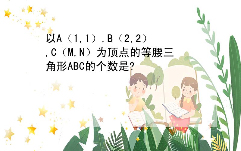 以A（1,1）,B（2,2）,C（M,N）为顶点的等腰三角形ABC的个数是?