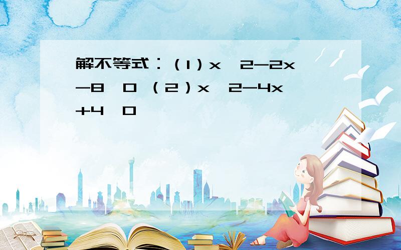 解不等式：（1）x^2-2x-8＜0 （2）x^2-4x+4≤0