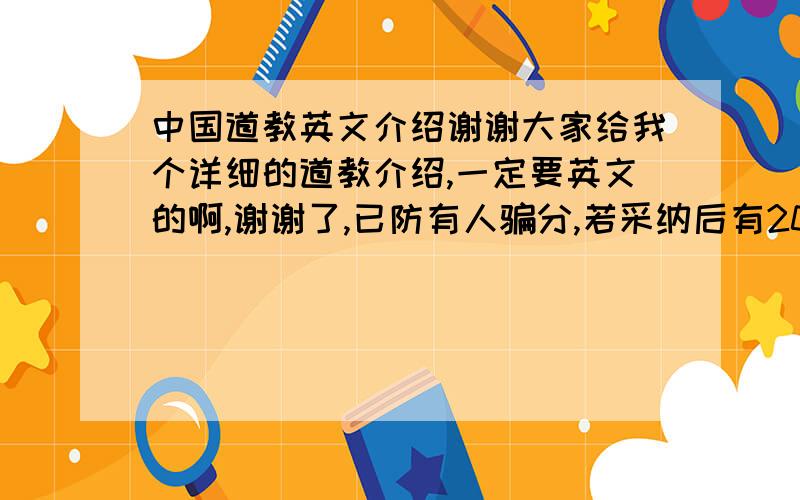 中国道教英文介绍谢谢大家给我个详细的道教介绍,一定要英文的啊,谢谢了,已防有人骗分,若采纳后有20分加分送出,最好多一些