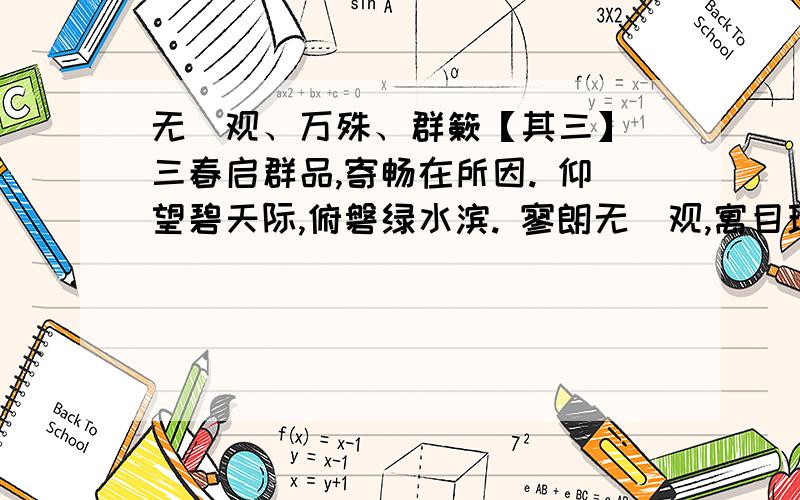 无厓观、万殊、群簌【其三】 三春启群品,寄畅在所因. 仰望碧天际,俯磐绿水滨. 寥朗无厓观,寓目理自陈. 大矣造化功,万