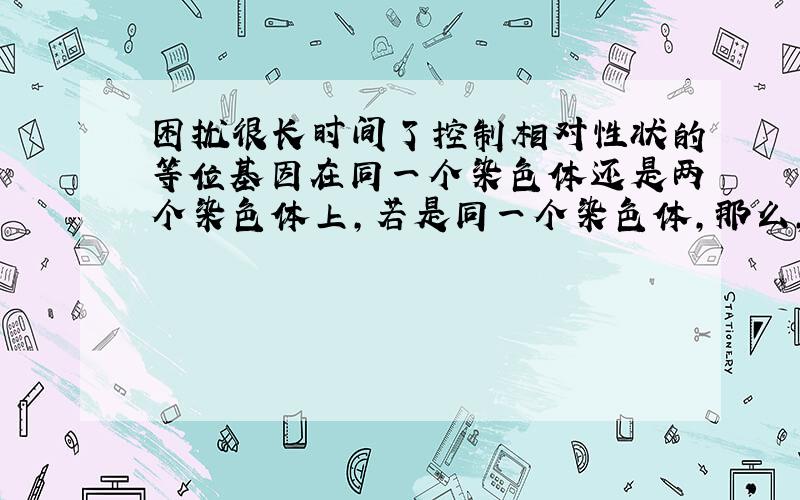 困扰很长时间了控制相对性状的等位基因在同一个染色体还是两个染色体上,若是同一个染色体,那么,控制性别的X与Y染色体又为何