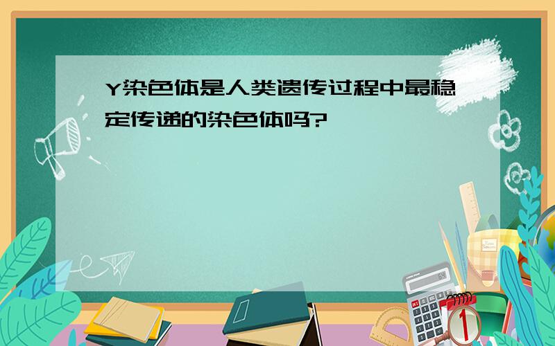 Y染色体是人类遗传过程中最稳定传递的染色体吗?