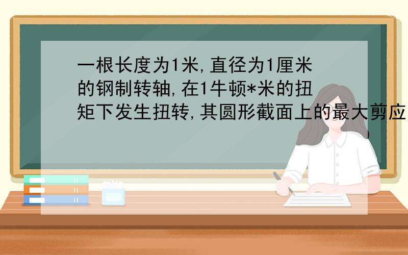 一根长度为1米,直径为1厘米的钢制转轴,在1牛顿*米的扭矩下发生扭转,其圆形截面上的最大剪应力为多少?