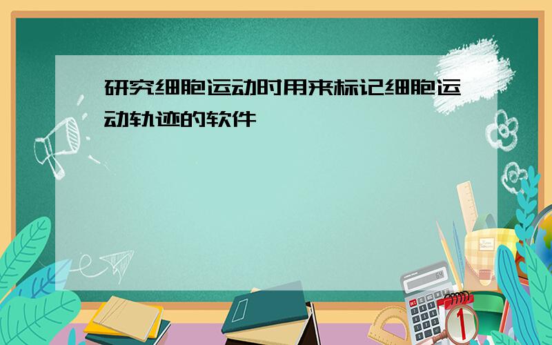 研究细胞运动时用来标记细胞运动轨迹的软件