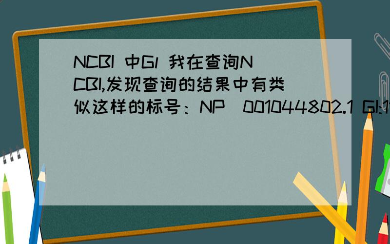 NCBI 中Gl 我在查询NCBI,发现查询的结果中有类似这样的标号：NP_001044802.1 GI:1154410