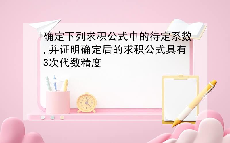 确定下列求积公式中的待定系数,并证明确定后的求积公式具有3次代数精度