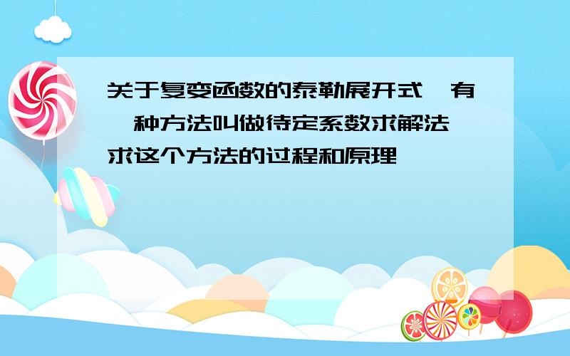 关于复变函数的泰勒展开式,有一种方法叫做待定系数求解法 求这个方法的过程和原理