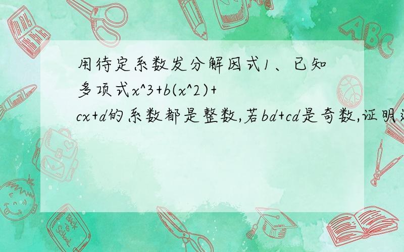 用待定系数发分解因式1、已知多项式x^3+b(x^2)+cx+d的系数都是整数,若bd+cd是奇数,证明这个多项式不能分