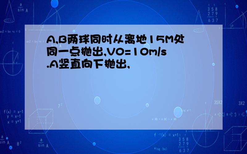 A,B两球同时从离地15M处同一点抛出,V0=10m/s.A竖直向下抛出,