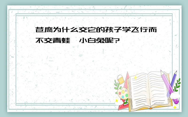 苍鹰为什么交它的孩子学飞行而不交青蛙,小白兔呢?