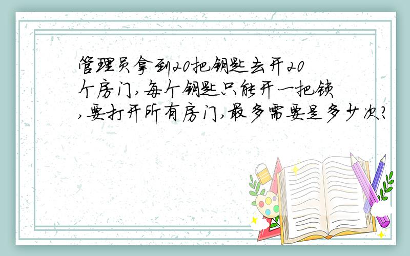 管理员拿到20把钥匙去开20个房门,每个钥匙只能开一把锁,要打开所有房门,最多需要是多少次?