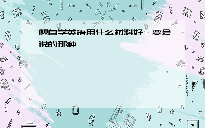 想自学英语用什么材料好,要会说的那种