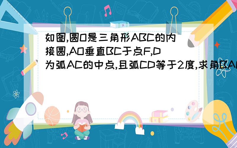 如图,圆O是三角形ABC的内接圆,AO垂直BC于点F,D为弧AC的中点,且弧CD等于2度,求角BAF的度数