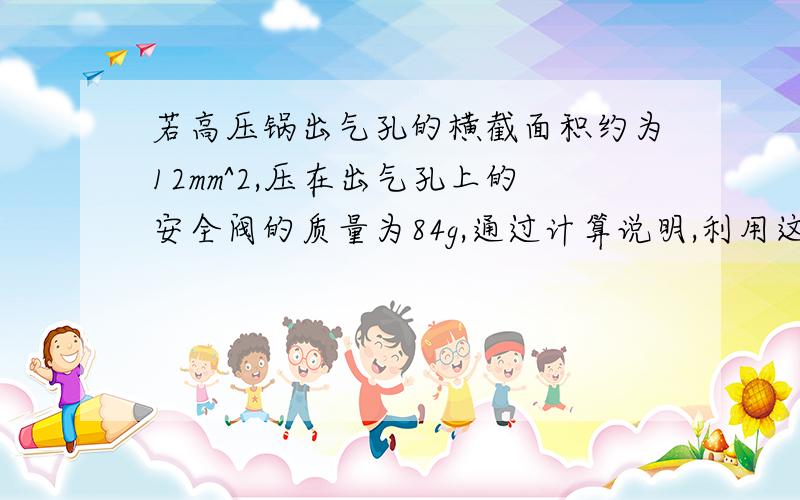 若高压锅出气孔的横截面积约为12mm^2,压在出气孔上的安全阀的质量为84g,通过计算说明,利用这种高压锅烧水时,最高温