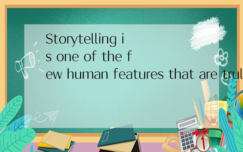 Storytelling is one of the few human features that are truly