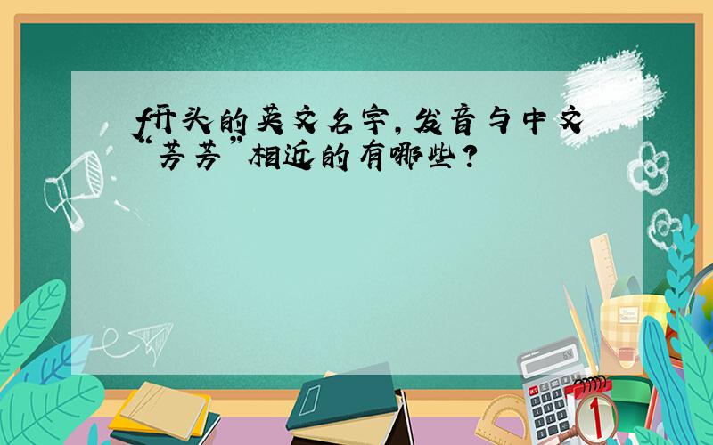 f开头的英文名字,发音与中文“芳芳”相近的有哪些?