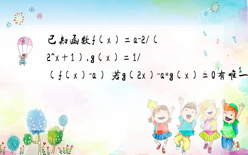 已知函数f(x)=a-2/(2^x+1),g(x)=1/(f(x)-a) 若g(2x)-a*g(x)=0有唯一实数解求a