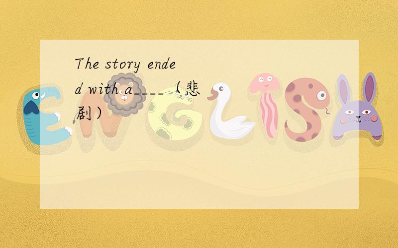 The story ended with a____（悲剧）