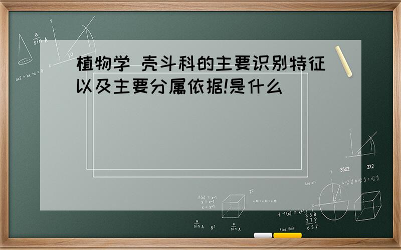 植物学 壳斗科的主要识别特征以及主要分属依据!是什么