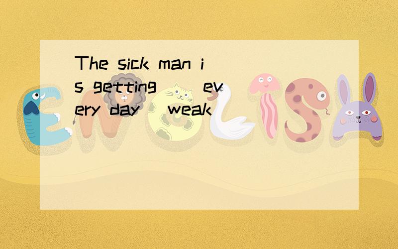 The sick man is getting( )every day (weak)